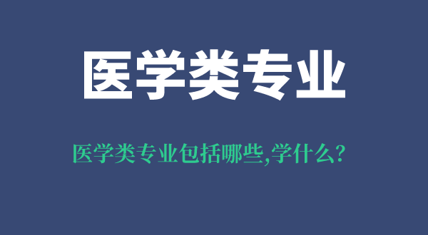 醫學類專業包括哪些專業,醫學類專業就業前景怎么樣?
