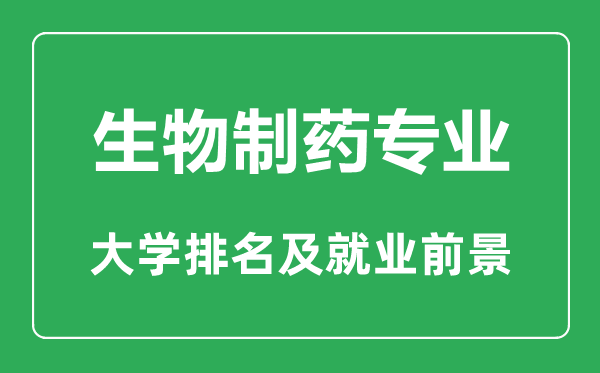 生物制藥專業大學排名,生物制藥專業學什么,就業前景怎么樣