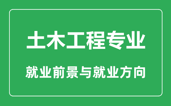 土木工程專業大學排名,土木工程專業專業學什么,就業前景怎么樣