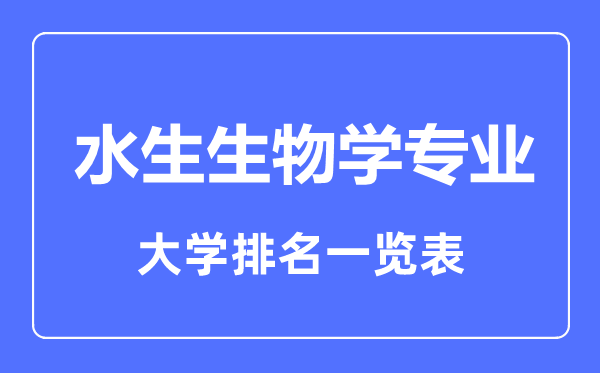 2023年全國水生生物學專業大學排名一覽表