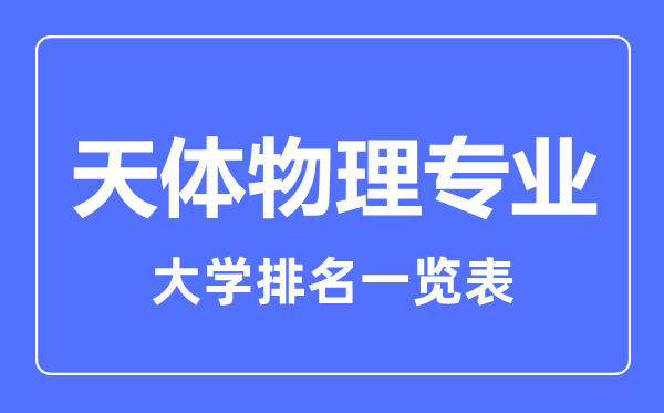 2023年全國天體物理專業(yè)大學排名一覽表