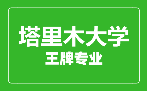 塔里木大學王牌專業有哪些,塔里木大學最好的專業是什么
