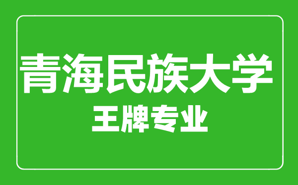 青海民族大學王牌專業有哪些,青海民族大學最好的專業是什么