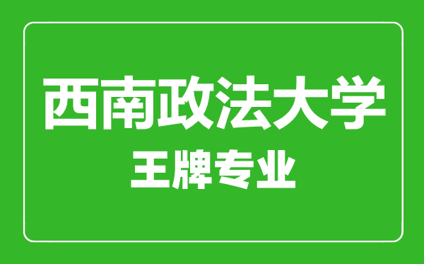 西南政法大學王牌專業(yè)有哪些,西南政法大學最好的專業(yè)是什么