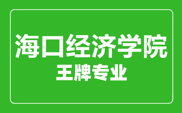海口經(jīng)濟(jì)學(xué)院王牌專業(yè)有哪些,海口經(jīng)濟(jì)學(xué)院最好的專業(yè)是什么