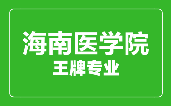 海南醫學院王牌專業有哪些,海南醫學院最好的專業是什么
