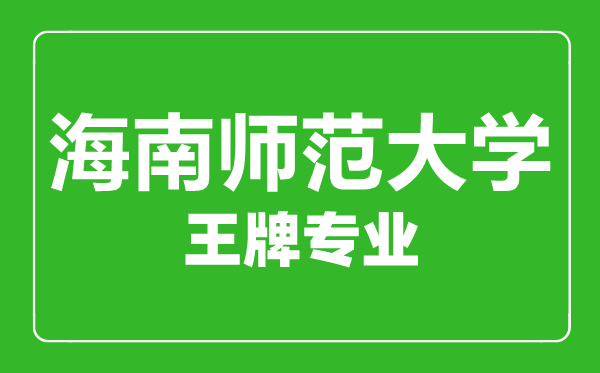 海南師范大學王牌專業有哪些,海南師范大學最好的專業是什么