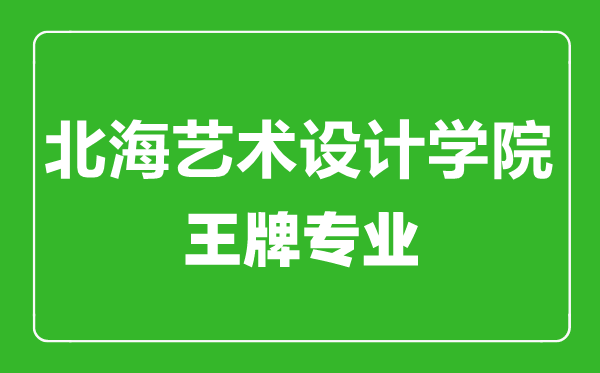 北海藝術設計學院王牌專業有哪些,北海藝術設計學院最好的專業是什么