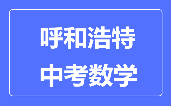 呼和浩特中考數學滿分是多少分,考試時間多長