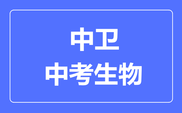中衛市中考生物滿分是多少分,考試時間多長