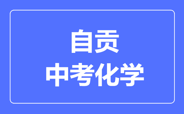 自貢市中考化學滿分是多少分,考試時間多長