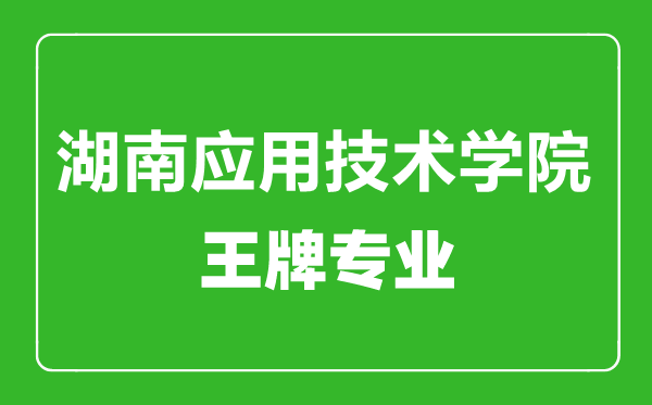 湖南應用技術學院王牌專業有哪些,湖南應用技術學院最好的專業是什么