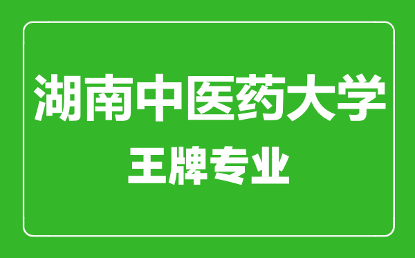 湖南中醫藥大學王牌專業有哪些,湖南中醫藥大學最好的專業是什么