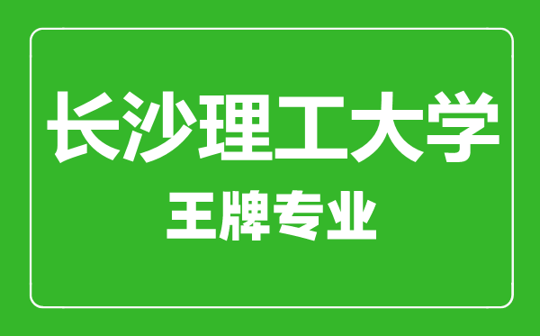 長(zhǎng)沙理工大學(xué)王牌專業(yè)有哪些,長(zhǎng)沙理工大學(xué)最好的專業(yè)是什么