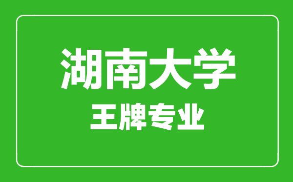 湖南大學王牌專業有哪些,湖南大學最好的專業是什么