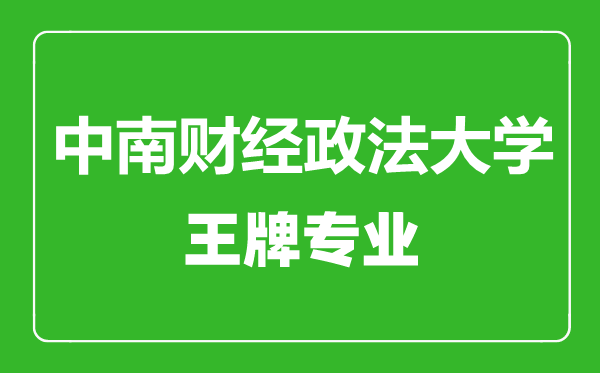 中南財經政法大學王牌專業有哪些,中南財經政法大學最好的專業是什么