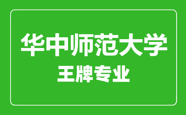 華中師范大學王牌專業有哪些,華中師范大學最好的專業是什么