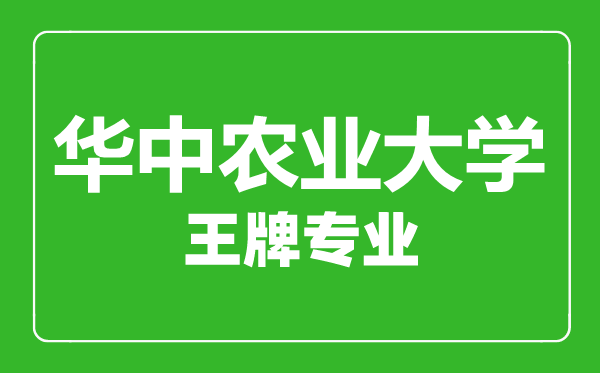 華中農業大學王牌專業有哪些,華中農業大學最好的專業是什么