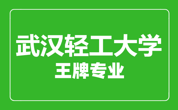 武漢輕工大學王牌專業有哪些,武漢輕工大學最好的專業是什么