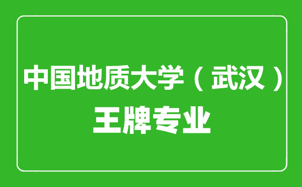 中國地質大學(武漢)王牌專業有哪些,中國地質大學(武漢)最好的專業是什么