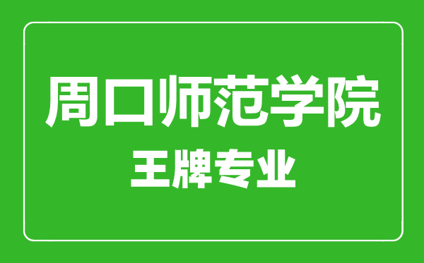 周口師范學院王牌專業有哪些,周口師范學院最好的專業是什么