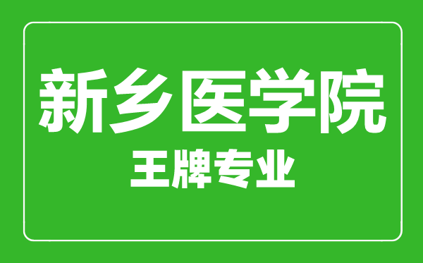 新鄉(xiāng)醫(yī)學(xué)院王牌專(zhuān)業(yè)有哪些,新鄉(xiāng)醫(yī)學(xué)院最好的專(zhuān)業(yè)是什么