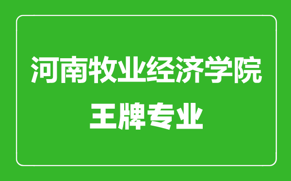 河南牧業經濟學院王牌專業有哪些,河南牧業經濟學院最好的專業是什么