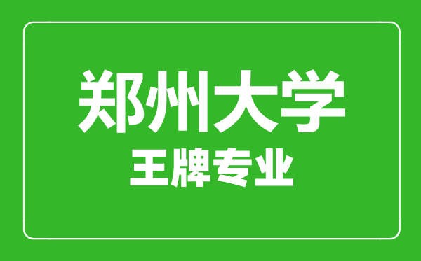 鄭州大學王牌專業有哪些,鄭州大學最好的專業是什么