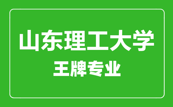 山東理工大學王牌專業有哪些,山東理工大學最好的專業是什么