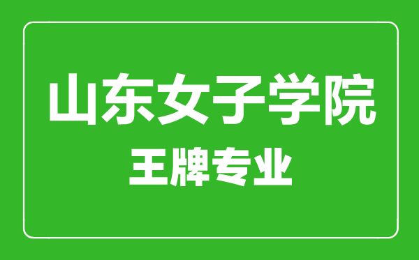 山東女子學院王牌專業有哪些,山東女子學院最好的專業是什么