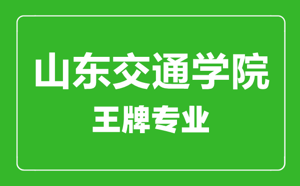 山東交通學院王牌專業有哪些,山東交通學院最好的專業是什么