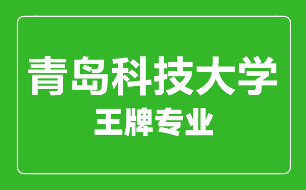 青島科技大學王牌專業有哪些,青島科技大學最好的專業是什么