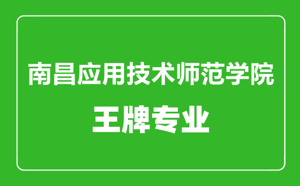 南昌應用技術師范學院王牌專業有哪些,南昌應用技術師范學院最好的專業是什么