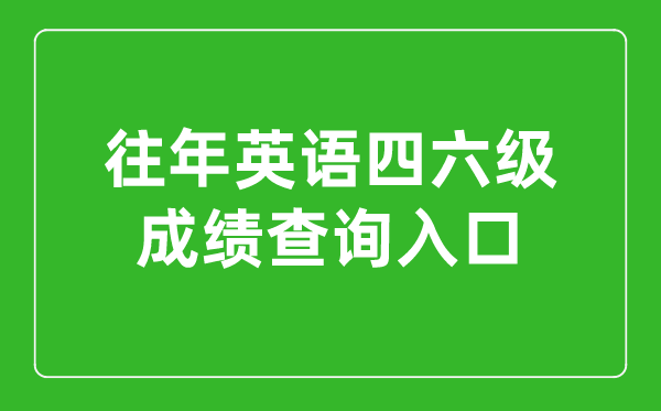 往年英語四六級成績查詢入口官網,往年四六級成績怎么查