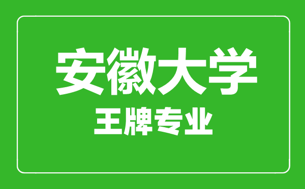 安徽大學王牌專業有哪些,安徽大學最好的專業是什么
