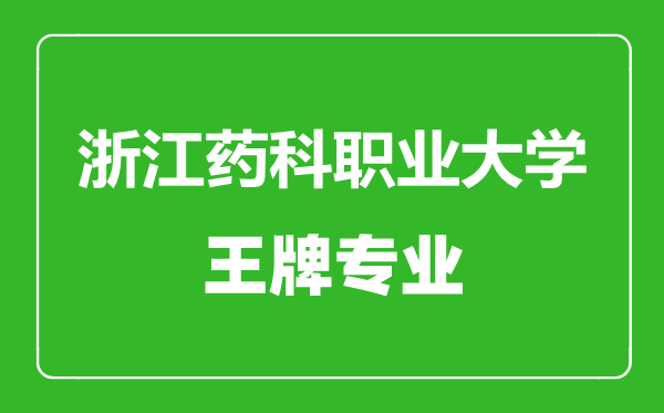 浙江藥科職業大學王牌專業有哪些,浙江藥科職業大學最好的專業是什么