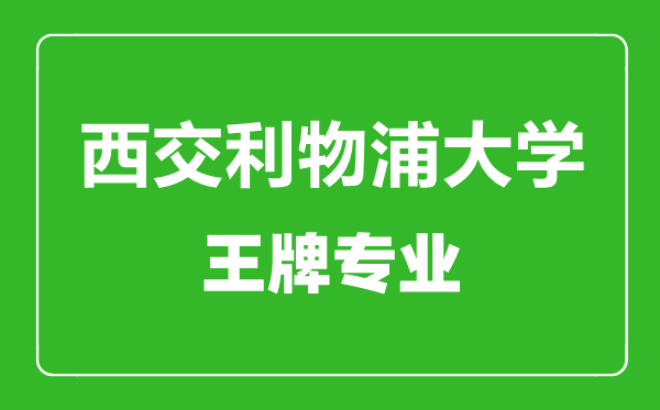 西交利物浦大學王牌專業有哪些,西交利物浦大學最好的專業是什么