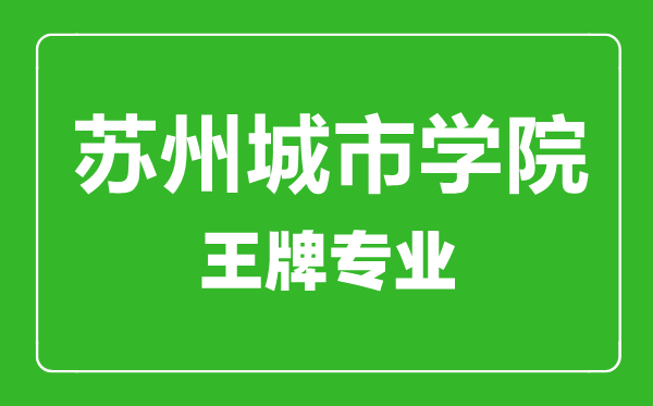 蘇州城市學院王牌專業有哪些,蘇州城市學院最好的專業是什么