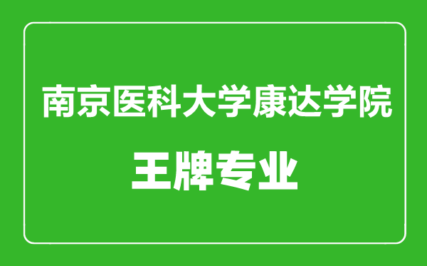 南京醫科大學康達學院王牌專業有哪些,南京醫科大學康達學院最好的專業是什么