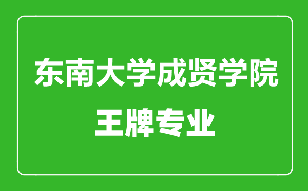 東南大學成賢學院王牌專業(yè)有哪些,東南大學成賢學院最好的專業(yè)是什么