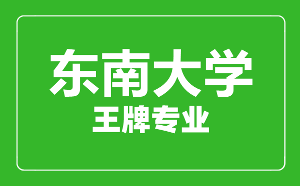 東南大學王牌專業有哪些,東南大學最好的專業是什么