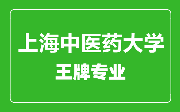 上海中醫(yī)藥大學王牌專業(yè)有哪些,上海中醫(yī)藥大學最好的專業(yè)是什么