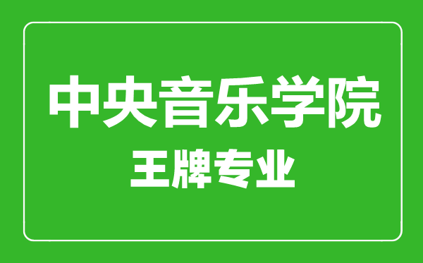 中央音樂學(xué)院王牌專業(yè)有哪些,中央音樂學(xué)院最好的專業(yè)是什么