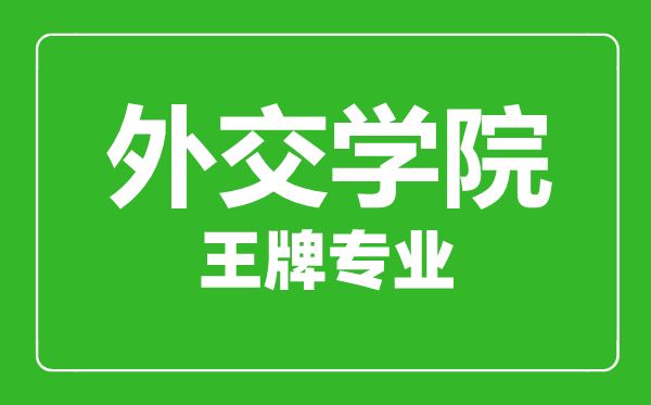 外交學院王牌專業有哪些,外交學院最好的專業是什么