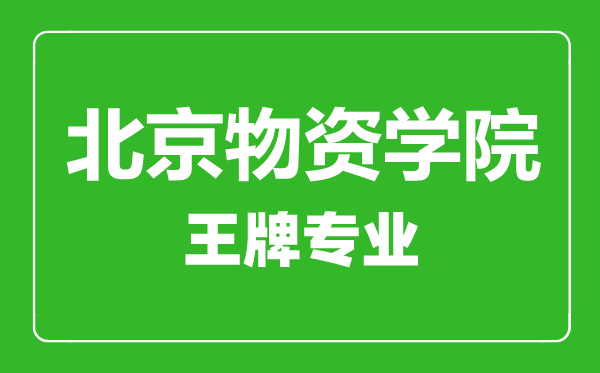 北京物資學(xué)院王牌專(zhuān)業(yè)有哪些,北京物資學(xué)院最好的專(zhuān)業(yè)是什么