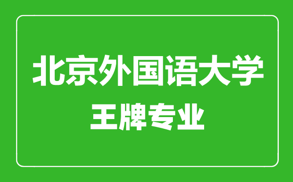 北京外國語大學王牌專業有哪些,北京外國語大學最好的專業是什么