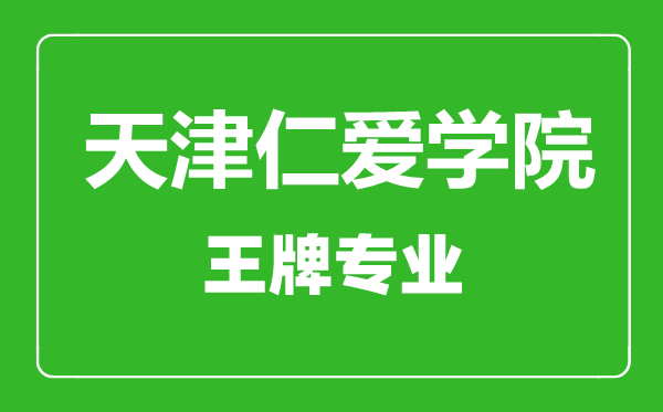 天津仁愛學院王牌專業有哪些,天津仁愛學院最好的專業是什么