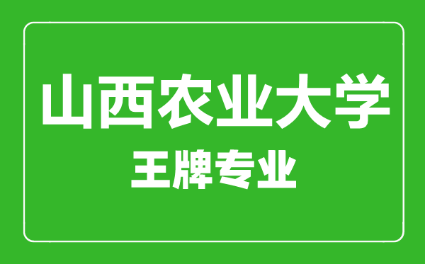 山西農業大學王牌專業有哪些,山西農業大學最好的專業是什么