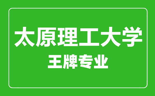 太原理工大學王牌專業有哪些,太原理工大學最好的專業是什么
