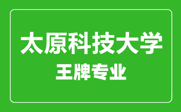 太原科技大學王牌專業有哪些,太原科技大學最好的專業是什么